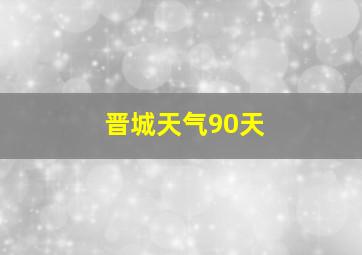 晋城天气90天