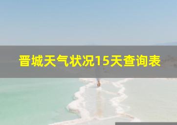 晋城天气状况15天查询表