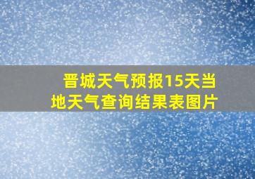 晋城天气预报15天当地天气查询结果表图片