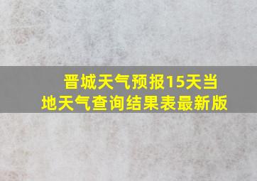 晋城天气预报15天当地天气查询结果表最新版