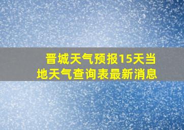 晋城天气预报15天当地天气查询表最新消息