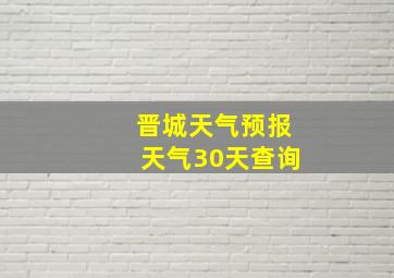 晋城天气预报天气30天查询