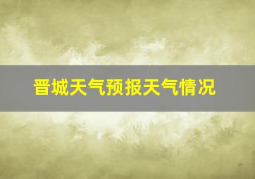 晋城天气预报天气情况