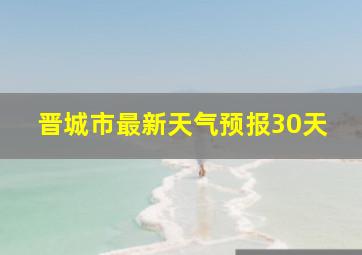 晋城市最新天气预报30天