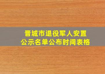 晋城市退役军人安置公示名单公布时间表格