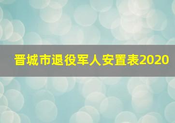 晋城市退役军人安置表2020