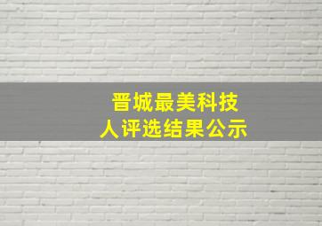 晋城最美科技人评选结果公示