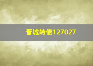 晋城转债127027