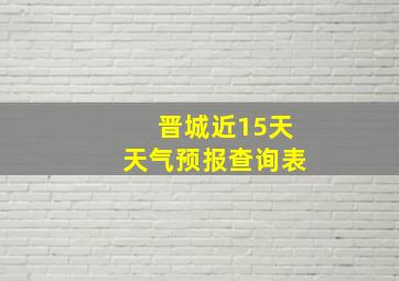 晋城近15天天气预报查询表