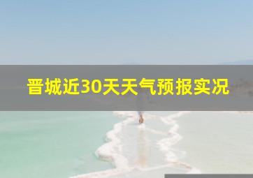 晋城近30天天气预报实况