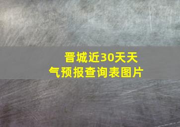 晋城近30天天气预报查询表图片