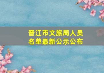 晋江市文旅局人员名单最新公示公布