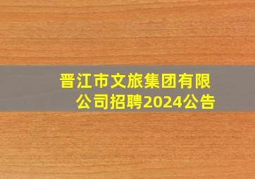 晋江市文旅集团有限公司招聘2024公告