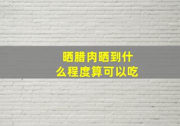 晒腊肉晒到什么程度算可以吃