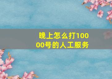 晚上怎么打10000号的人工服务