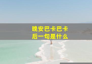 晚安巴卡巴卡后一句是什么