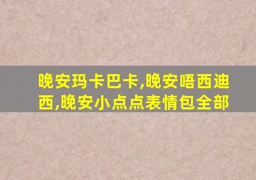 晚安玛卡巴卡,晚安唔西迪西,晚安小点点表情包全部