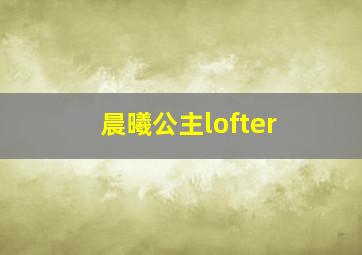 晨曦公主lofter