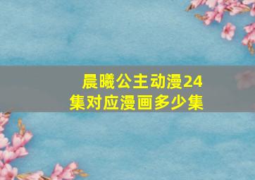 晨曦公主动漫24集对应漫画多少集