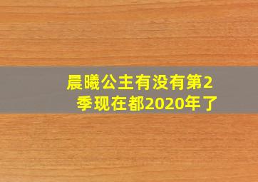 晨曦公主有没有第2季现在都2020年了