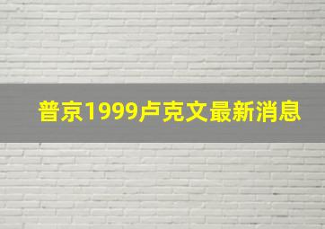 普京1999卢克文最新消息