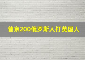 普京200俄罗斯人打英国人