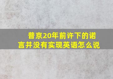 普京20年前许下的诺言并没有实现英语怎么说