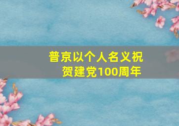 普京以个人名义祝贺建党100周年