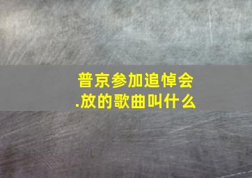 普京参加追悼会.放的歌曲叫什么