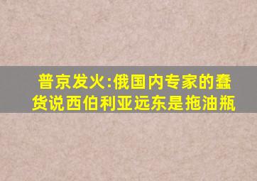 普京发火:俄国内专家的蠢货说西伯利亚远东是拖油瓶