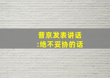 普京发表讲话:绝不妥协的话