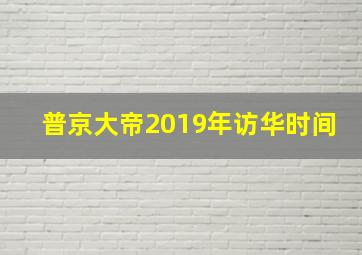 普京大帝2019年访华时间