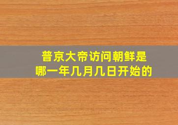 普京大帝访问朝鲜是哪一年几月几日开始的