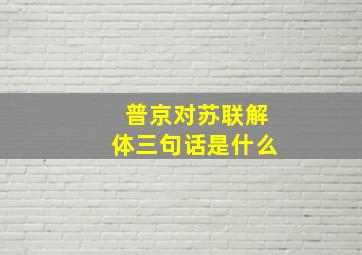 普京对苏联解体三句话是什么