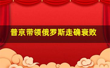 普京带领俄罗斯走确衰败