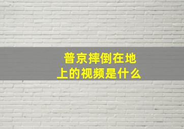 普京摔倒在地上的视频是什么