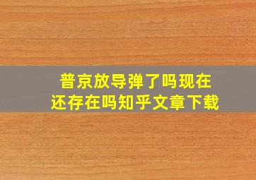 普京放导弹了吗现在还存在吗知乎文章下载