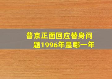 普京正面回应替身问题1996年是哪一年