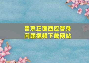 普京正面回应替身问题视频下载网站