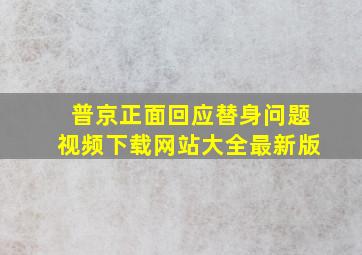 普京正面回应替身问题视频下载网站大全最新版