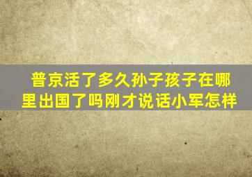 普京活了多久孙子孩子在哪里出国了吗刚才说话小军怎样