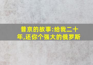 普京的故事:给我二十年,还你个强大的俄罗斯