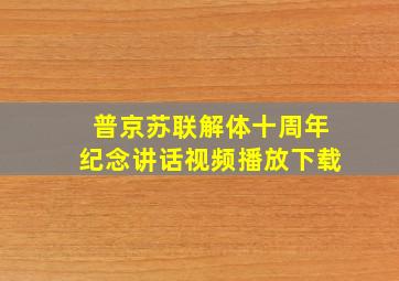 普京苏联解体十周年纪念讲话视频播放下载