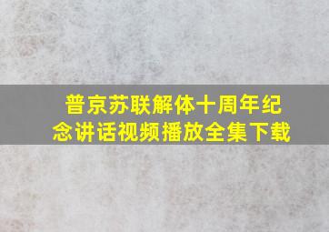 普京苏联解体十周年纪念讲话视频播放全集下载