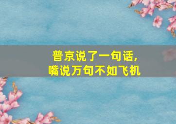 普京说了一句话,嘴说万句不如飞机