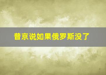 普京说如果俄罗斯没了