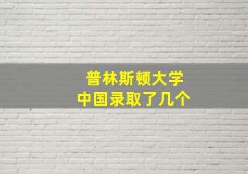 普林斯顿大学中国录取了几个