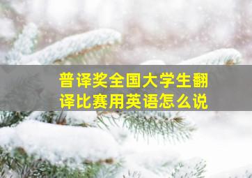 普译奖全国大学生翻译比赛用英语怎么说