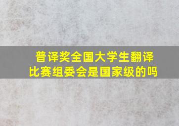 普译奖全国大学生翻译比赛组委会是国家级的吗