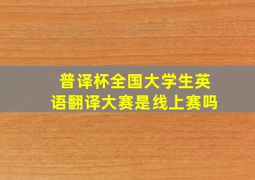 普译杯全国大学生英语翻译大赛是线上赛吗